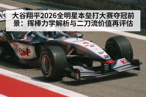 大谷翔平2026全明星本垒打大赛夺冠前景：挥棒力学解析与二刀流价值再评估