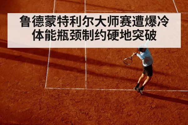 鲁德蒙特利尔大师赛遭爆冷 体能瓶颈制约硬地突破